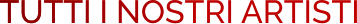 TUTTI I NOSTRI ARTISTI TUTTI I NOSTRI ARTISTI