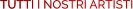 TUTTI I NOSTRI ARTISTI TUTTI I NOSTRI ARTISTI