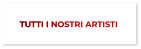 TUTTI I NOSTRI ARTISTI TUTTI I NOSTRI ARTISTI