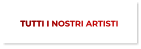 TUTTI I NOSTRI ARTISTI TUTTI I NOSTRI ARTISTI