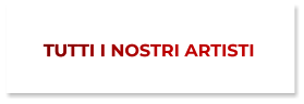 TUTTI I NOSTRI ARTISTI TUTTI I NOSTRI ARTISTI