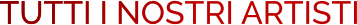 TUTTI I NOSTRI ARTISTI TUTTI I NOSTRI ARTISTI