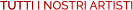 TUTTI I NOSTRI ARTISTI TUTTI I NOSTRI ARTISTI