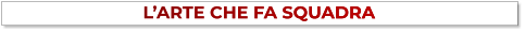 L’ARTE CHE FA SQUADRA L’ARTE CHE FA SQUADRA