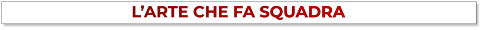 L’ARTE CHE FA SQUADRA L’ARTE CHE FA SQUADRA