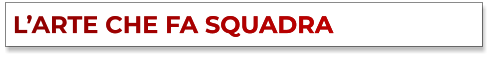 L’ARTE CHE FA SQUADRA L’ARTE CHE FA SQUADRA