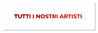 TUTTI I NOSTRI ARTISTI TUTTI I NOSTRI ARTISTI