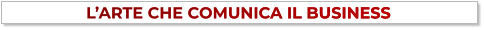 L’ARTE CHE COMUNICA IL BUSINESS L’ARTE CHE COMUNICA IL BUSINESS